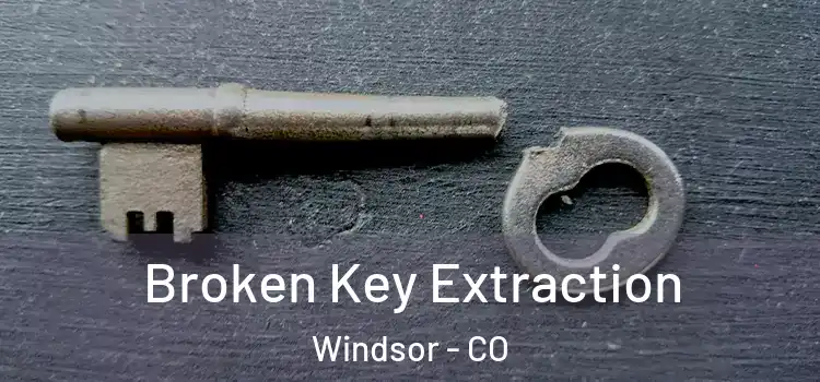 Broken Key Extraction Windsor - CO